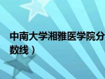 中南大學(xué)湘雅醫(yī)學(xué)院分數(shù)線湖南?。ㄖ心洗髮W(xué)湘雅醫(yī)學(xué)院分數(shù)線）