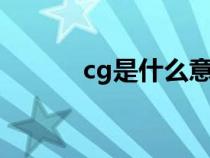 cg是什么意思(cj是什么意思) cg是什么意思(cj是什么意思)