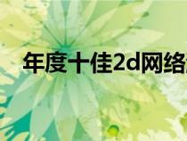 年度十佳2d網(wǎng)絡(luò)游戲(2d網(wǎng)絡(luò)游戲大全) 年度十佳2d網(wǎng)絡(luò)游戲(2d網(wǎng)絡(luò)游戲大全)