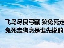 飛鳥(niǎo)盡良弓藏 狡兔死走狗烹是誰(shuí)最先說(shuō)的(飛鳥(niǎo)盡良弓藏狡兔死走狗烹是誰(shuí)先說(shuō)的) 飛鳥(niǎo)盡良弓藏 狡兔死走狗烹是誰(shuí)最先說(shuō)的(飛鳥(niǎo)盡良弓藏狡兔死走狗烹是誰(shuí)先說(shuō)的)