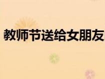 教師節(jié)送給女朋友的禮物（給女朋友的禮物）