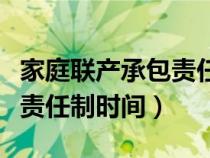 家庭聯(lián)產(chǎn)承包責任制時間內(nèi)容(家庭聯(lián)產(chǎn)承包責任制時間) 家庭聯(lián)產(chǎn)承包責任制時間內(nèi)容(家庭聯(lián)產(chǎn)承包責任制時間)