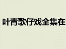 葉青歌仔戲全集在線觀看（葉青歌仔戲全集）