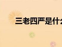三老四嚴(yán)是什么?（三老四嚴(yán)是什么）