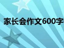 家長(zhǎng)會(huì)作文600字作文(家長(zhǎng)會(huì)作文600字) 家長(zhǎng)會(huì)作文600字作文(家長(zhǎng)會(huì)作文600字)