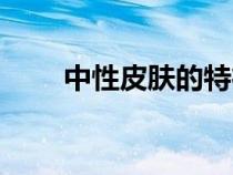 中性皮膚的特征是什么（中性皮膚）