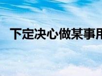 下定決心做某事用英語怎么說（下定決心）