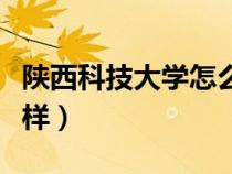 陜西科技大學(xué)怎么樣知乎（陜西科技大學(xué)怎么樣）