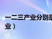一二三產(chǎn)業(yè)分別是什么(第二產(chǎn)業(yè)包括哪些行業(yè)) 一二三產(chǎn)業(yè)分別是什么(第二產(chǎn)業(yè)包括哪些行業(yè))