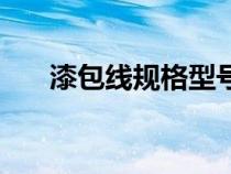 漆包線規(guī)格型號表（漆包線規(guī)格型號）