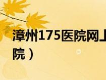漳州175醫(yī)院網(wǎng)上掛號(hào)預(yù)約平臺(tái)(漳州175醫(yī)院) 漳州175醫(yī)院網(wǎng)上掛號(hào)預(yù)約平臺(tái)(漳州175醫(yī)院)