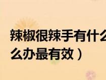 辣椒很辣手有什么方法可以緩解（辣椒辣手怎么辦最有效）