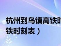 杭州到烏鎮(zhèn)高鐵時(shí)刻表和價(jià)格（杭州到烏鎮(zhèn)高鐵時(shí)刻表）