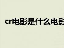 cr電影是什么電影啊（CR電影是什么電影）