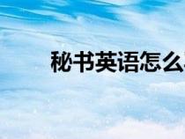 秘書英語怎么寫（秘書英語是什么）