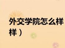 外交學(xué)院怎么樣 好不好（北京外交學(xué)院怎么樣）