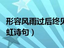 形容風(fēng)雨過后終見彩虹的詩(shī)句(風(fēng)雨過后見彩虹詩(shī)句) 形容風(fēng)雨過后終見彩虹的詩(shī)句(風(fēng)雨過后見彩虹詩(shī)句)