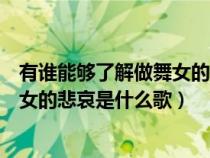 有誰能夠了解做舞女的悲哀是什么歌名(有誰能夠了解做舞女的悲哀是什么歌) 有誰能夠了解做舞女的悲哀是什么歌名(有誰能夠了解做舞女的悲哀是什么歌)