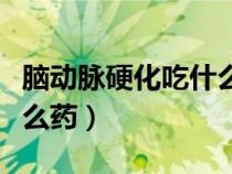腦動(dòng)脈硬化吃什么藥效果好（腦動(dòng)脈硬化吃什么藥）