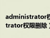 administrator權(quán)限刪除金山毒霸(administrator權(quán)限刪除) administrator權(quán)限刪除金山毒霸(administrator權(quán)限刪除)
