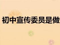 初中宣傳委員是做什么(初中宣傳委員職責(zé)) 初中宣傳委員是做什么(初中宣傳委員職責(zé))