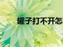 罐子打不開怎么打開（罐子打不開）