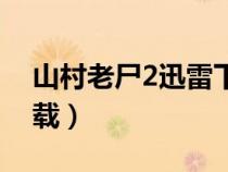 山村老尸2迅雷下載安裝（山村老尸2迅雷下載）