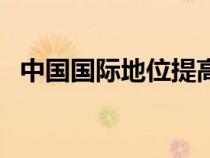 中國(guó)國(guó)際地位提高的意義(中國(guó)國(guó)際地位) 中國(guó)國(guó)際地位提高的意義(中國(guó)國(guó)際地位)