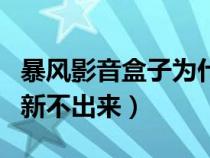 暴風(fēng)影音盒子為什么打不開視頻（暴風(fēng)盒子刷新不出來）