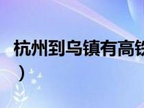 杭州到烏鎮(zhèn)有高鐵嗎(杭州到烏鎮(zhèn)高鐵時(shí)刻表) 杭州到烏鎮(zhèn)有高鐵嗎(杭州到烏鎮(zhèn)高鐵時(shí)刻表)