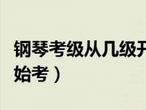 鋼琴考級從幾級開始考的(鋼琴考級從幾級開始考) 鋼琴考級從幾級開始考的(鋼琴考級從幾級開始考)