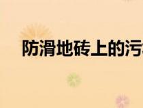 防滑地磚上的污垢去除妙招（防滑地磚）