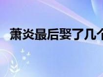 蕭炎最后娶了幾個老婆（蕭炎有幾個老婆）