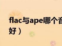flac與ape哪個音質(zhì)好（ape和flac音質(zhì)哪個好）