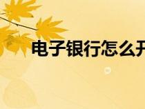 電子銀行怎么開(kāi)通（電子銀行是什么）