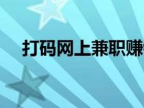 打碼網(wǎng)上兼職賺錢(網(wǎng)上打碼賺錢網(wǎng)站) 打碼網(wǎng)上兼職賺錢(網(wǎng)上打碼賺錢網(wǎng)站)
