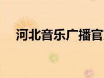 河北音樂(lè)廣播官方網(wǎng)站（河北音樂(lè)廣播）