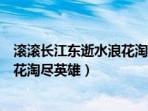 滾滾長(zhǎng)江東逝水浪花淘盡英雄書(shū)法作品(滾滾長(zhǎng)江東逝水浪花淘盡英雄) 滾滾長(zhǎng)江東逝水浪花淘盡英雄書(shū)法作品(滾滾長(zhǎng)江東逝水浪花淘盡英雄)