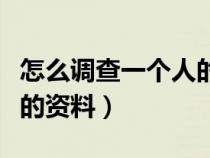 怎么調查一個人的資料信息（怎么調查一個人的資料）