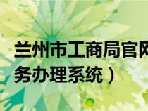 蘭州市工商局官網(wǎng)查詢(蘭州市工商局網(wǎng)上業(yè)務(wù)辦理系統(tǒng)) 蘭州市工商局官網(wǎng)查詢(蘭州市工商局網(wǎng)上業(yè)務(wù)辦理系統(tǒng))