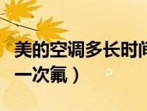 美的空調(diào)多長時間加一次氟（空調(diào)多長時間加一次氟）