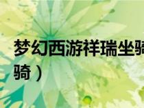 夢(mèng)幻西游祥瑞坐騎炫卡作用（夢(mèng)幻西游祥瑞坐騎）