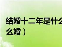結婚十二年是什么婚的圖片(結婚十二年是什么婚) 結婚十二年是什么婚的圖片(結婚十二年是什么婚)