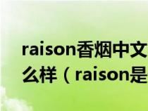 raison香煙中文叫什么raison香煙的質(zhì)量怎么樣（raison是什么煙）