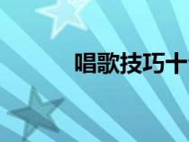 唱歌技巧十句口訣（唱歌技巧）