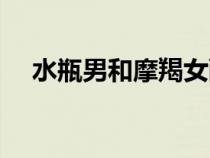 水瓶男和摩羯女配嗎（水瓶男和摩羯女）