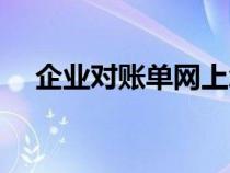 企業(yè)對(duì)賬單網(wǎng)上怎么操作(企業(yè)對(duì)賬單) 企業(yè)對(duì)賬單網(wǎng)上怎么操作(企業(yè)對(duì)賬單)