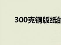 300克銅版紙的厚度（300克銅版紙）