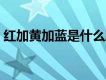 紅加黃加藍(lán)是什么顏色(黃加藍(lán)是什么顏色) 紅加黃加藍(lán)是什么顏色(黃加藍(lán)是什么顏色)