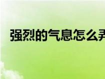 強烈的氣息怎么弄（強烈的氣息有什么用）